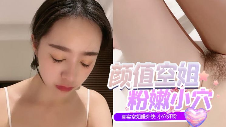 七彩女神【空姐西西】真实空姐赚外快小穴好粉