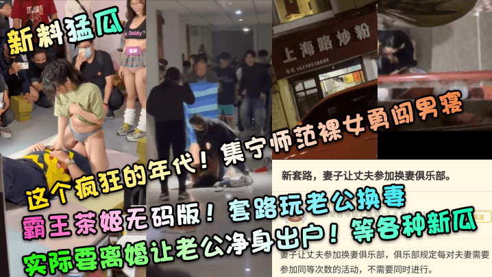 【新料猛瓜】这个疯狂的年代！集宁师范裸女勇闯男寝！霸王茶姬无码版！套路玩老公换妻，实际要离婚让老公净身出户！等各种新瓜-绿奴性癖