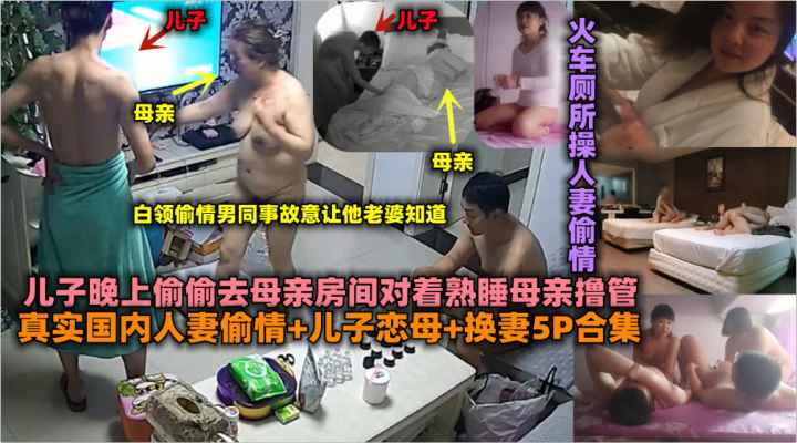 【真实国内】人妻偷情 儿子恋母 换妻5P合集_火车厕所操人妻偷情_儿子晚上偷偷去母亲房间对着母亲撸管-绿奴性癖