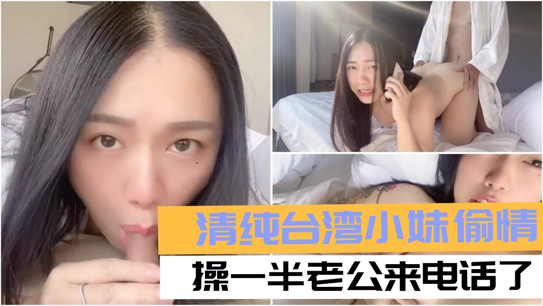 青纯台湾妹子偷情，草一半老公来电话了