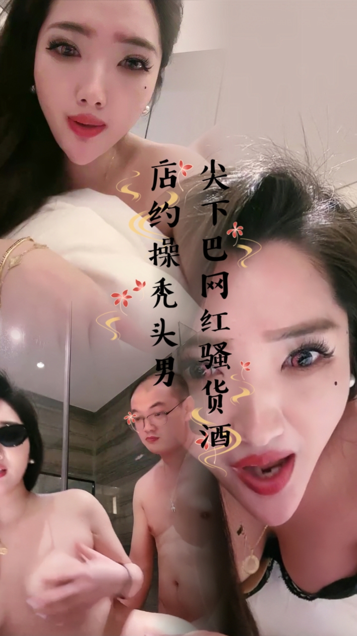 尖下巴网红骚货！酒店约操秃头男