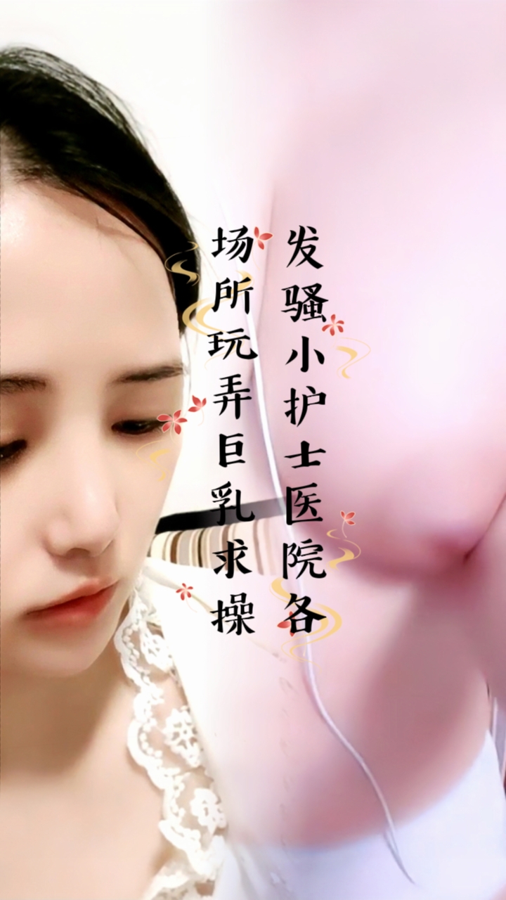 发骚小护士医院各场所玩弄巨乳求操