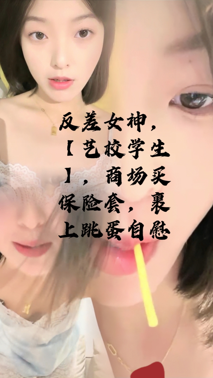 反差女神，【艺校学生】，商场买保险套裹上跳蛋自慰