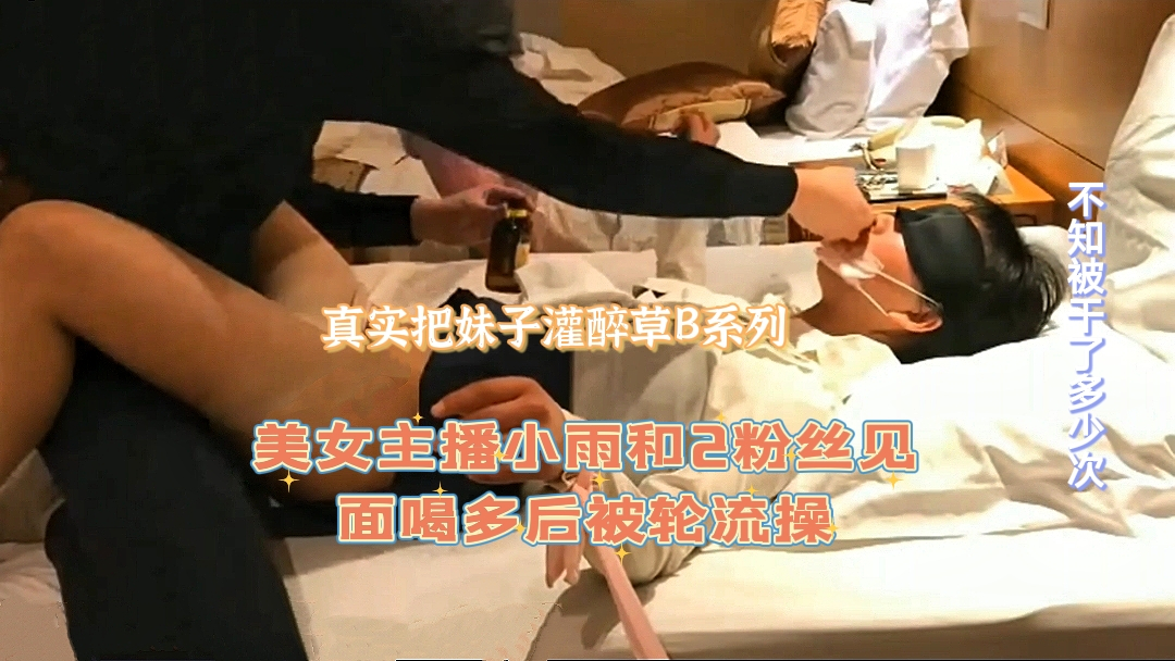 美女主播小雨和2粉丝见面喝多后被轮流操不知被干了多少次