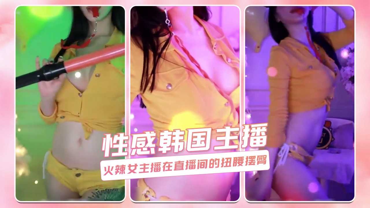 性感韩国主播 火辣女主播在直播间的扭腰摆臀-主播