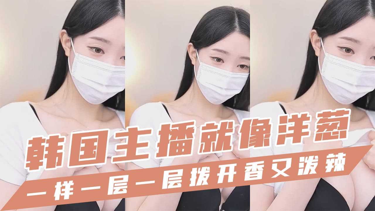 韩国主播-就像洋葱一样一层一层拨开香又泼辣-主播
