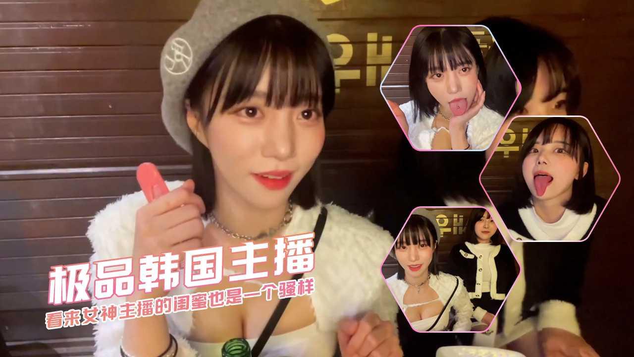 看来女神主播的闺蜜也是一个骚样 极品韩国主播