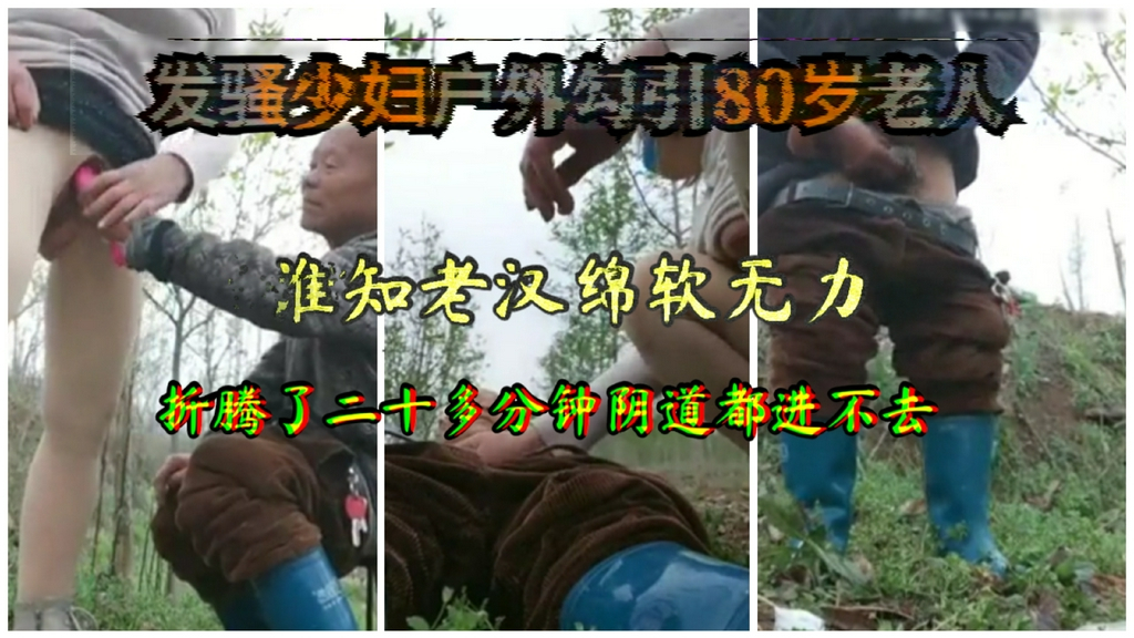 发骚少妇户外女主播勾引80岁老汉 谁知道调情20多分钟 还是绵软无力