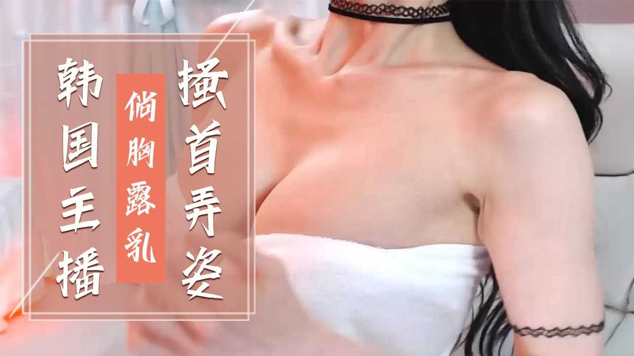 韩国主播-倘胸露乳搔首弄姿-主播