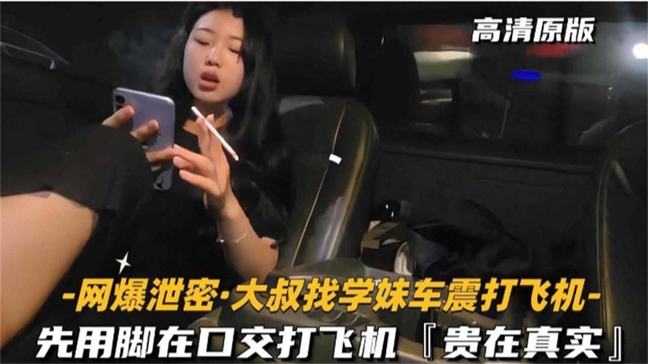 推荐【贵在真实】大叔找学生妹车震打飞机，先用脚在口交打飞机
