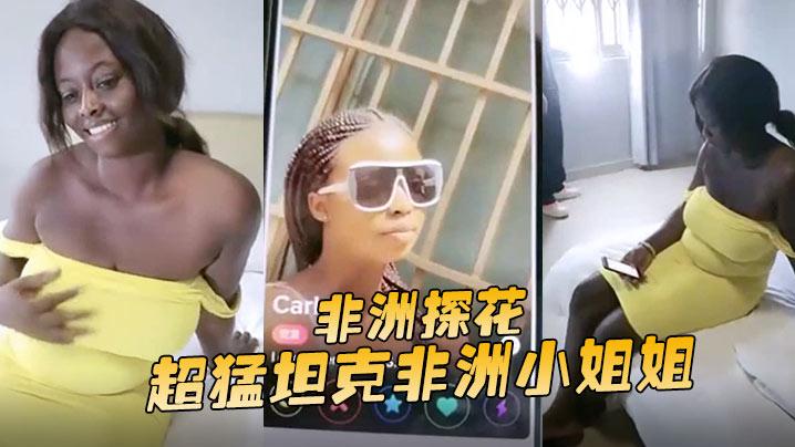 【非洲探花】超猛坦克非洲小姐姐，没大屌难以满足噢，抽插不停止！