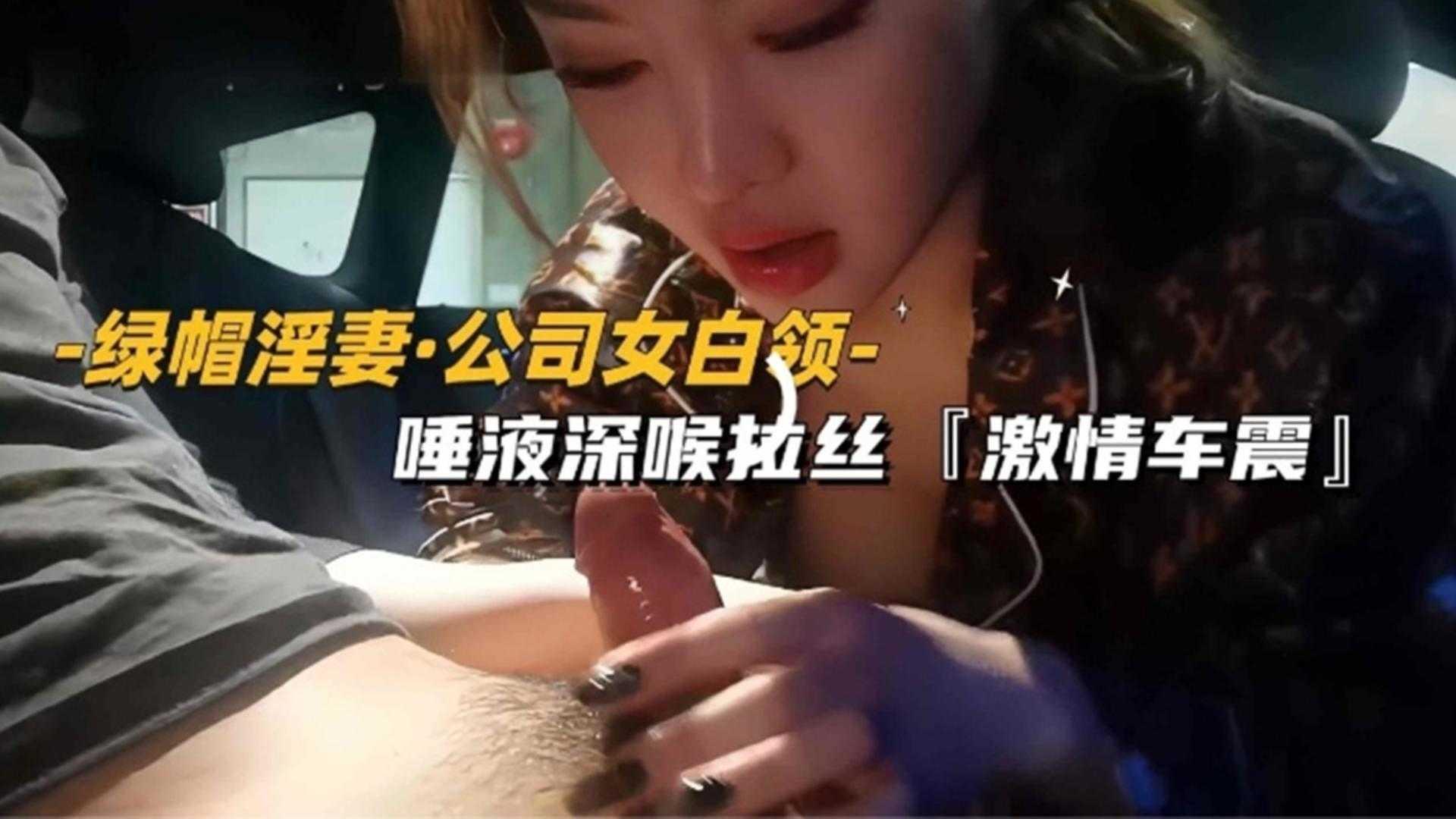 推荐【绿帽淫妻】公司女白领唾液深喉拉丝，激情车震