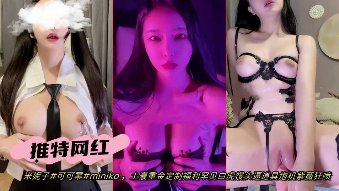 推荐网曝网红女神米妮子土豪定制罕见白虎馒头逼炮机自慰疯狂喷水