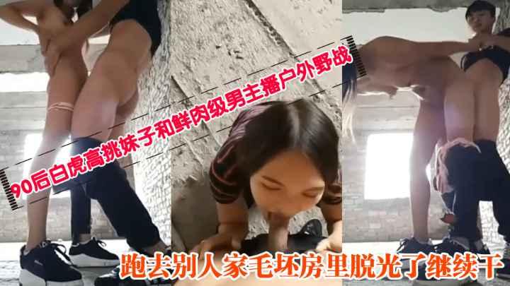 推荐90后白虎高挑妹子和鲜肉级男主播户外野战跑去别人家毛坯房里脱光了继续干