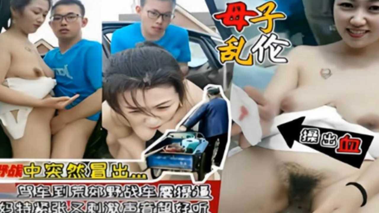 推荐【母子乱伦】驾车到荒郊野战车震操逼