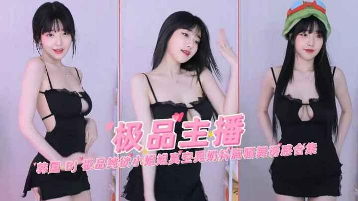 推荐极品韩国网红主播女神纯欲真空晃奶抖胸骚舞诱惑合集