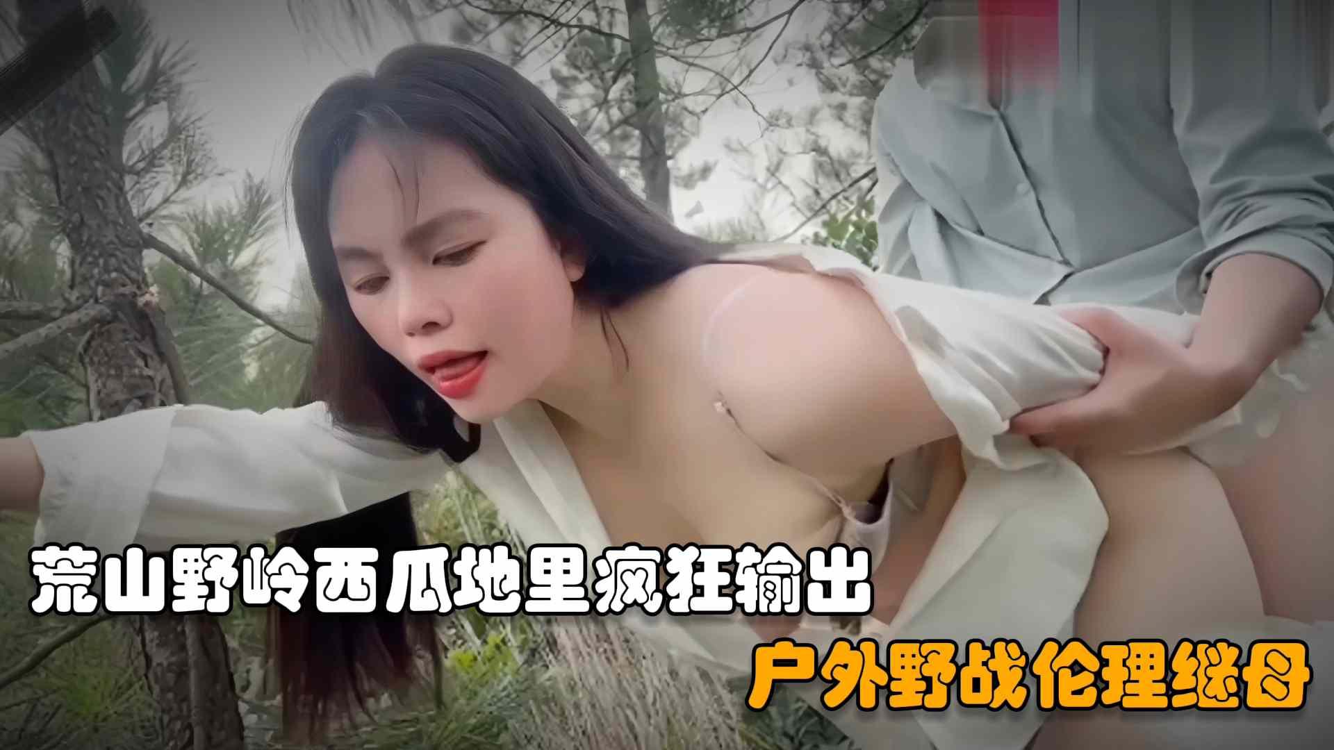 推荐【户外野战继母】儿子在荒山野岭西瓜地里操后妈，扒掉裤子一顿乱摸直接疯狂输出