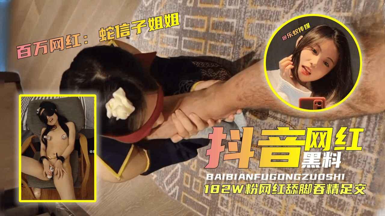 推荐182W粉抖音网红【蛇信子姐姐】舔脚吞精足交黑料曝光！