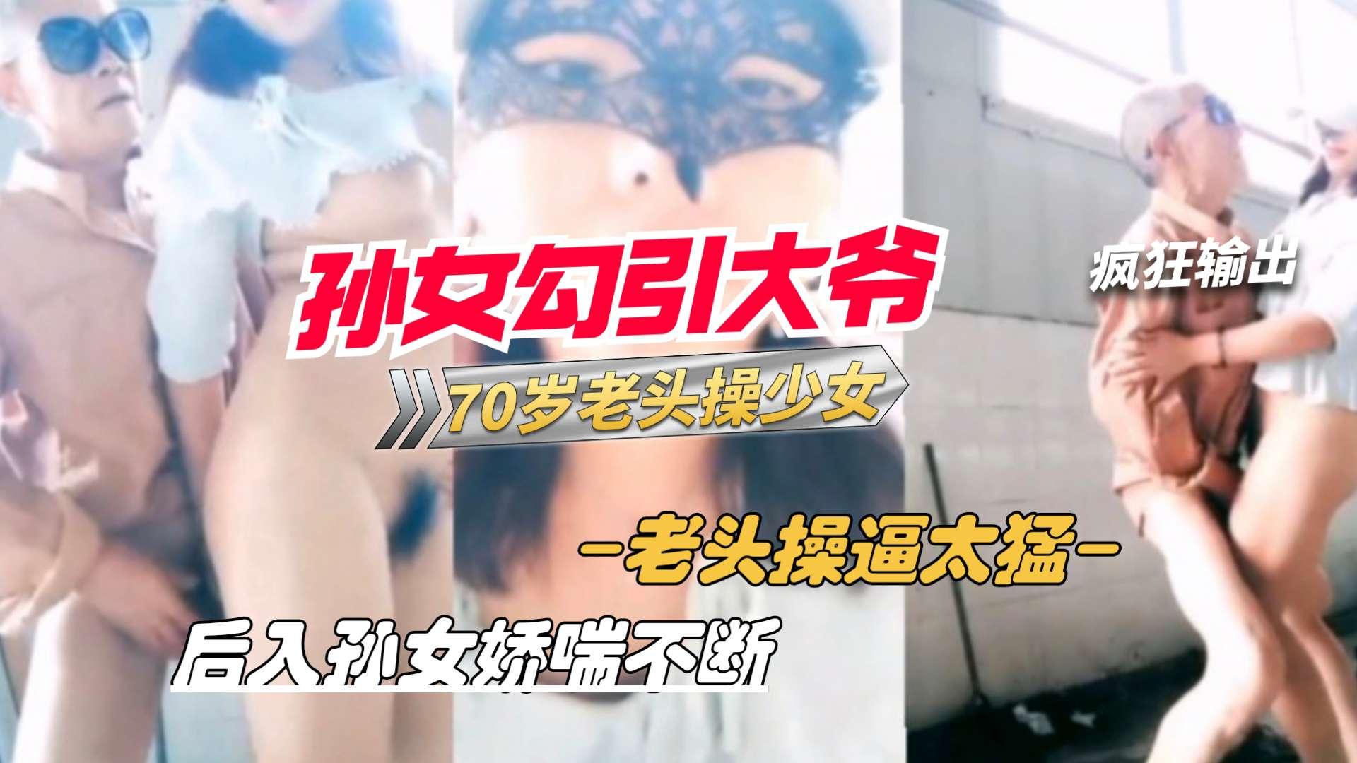 推荐孙女户外勾引70岁老大爷站立后入爆操少女的逼