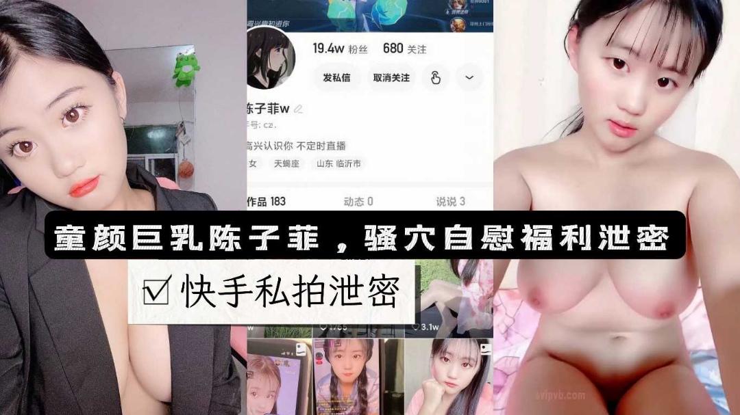 推荐快手19w粉丝网红陈子菲童颜巨乳萌妹少女私拍露脸自慰流出