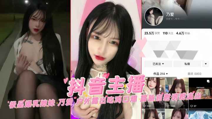 推荐【抖音网红】极品爆乳辣妹乃爱户外露出吃鸡口爆露脸自慰