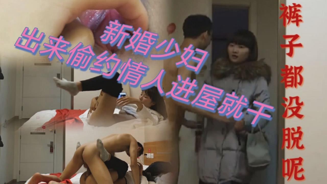 新婚少妇，出来偷约情人进屋就被摁倒强上，套都等不及带