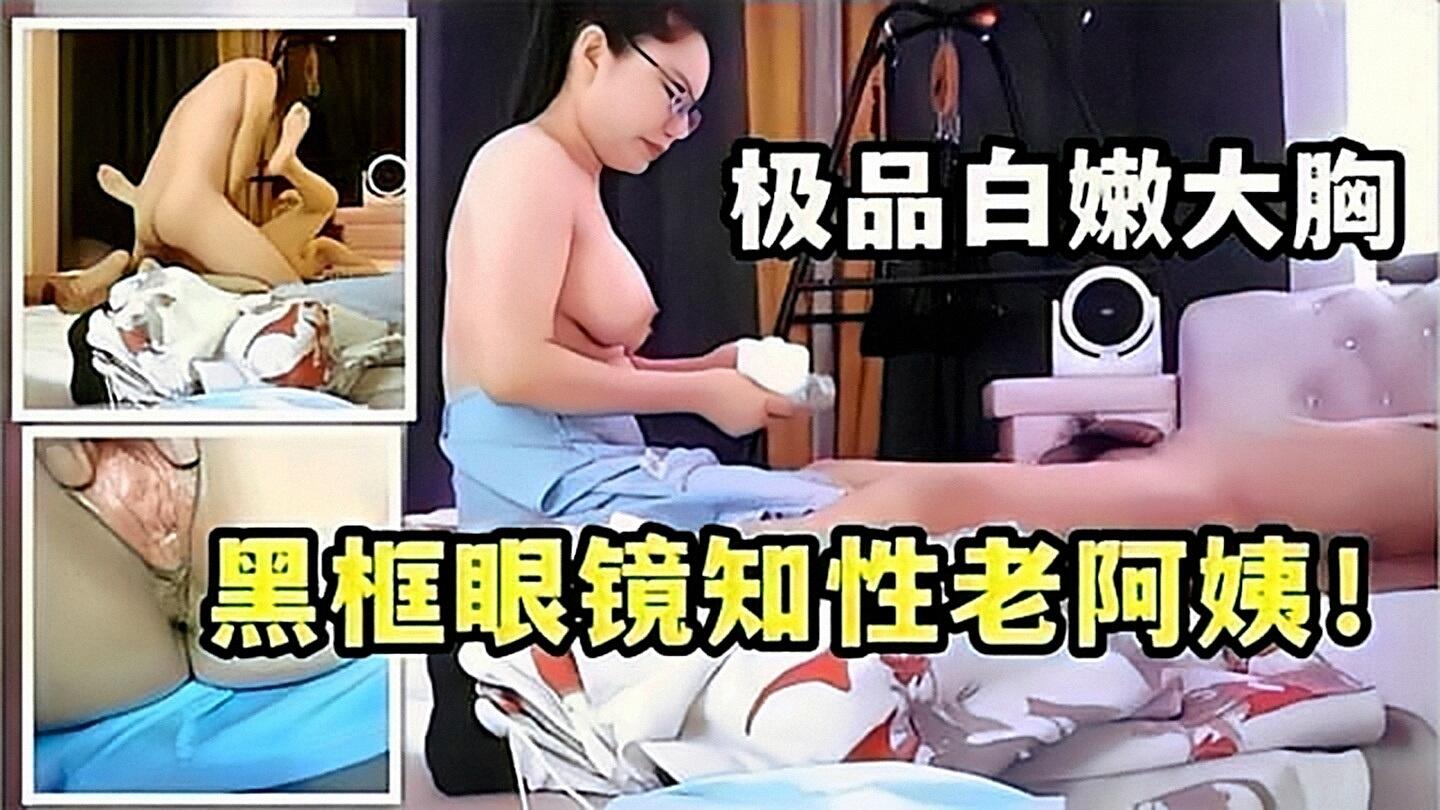 熟女偷情】黑框眼镜知性老阿姨!极品白嫩大胸