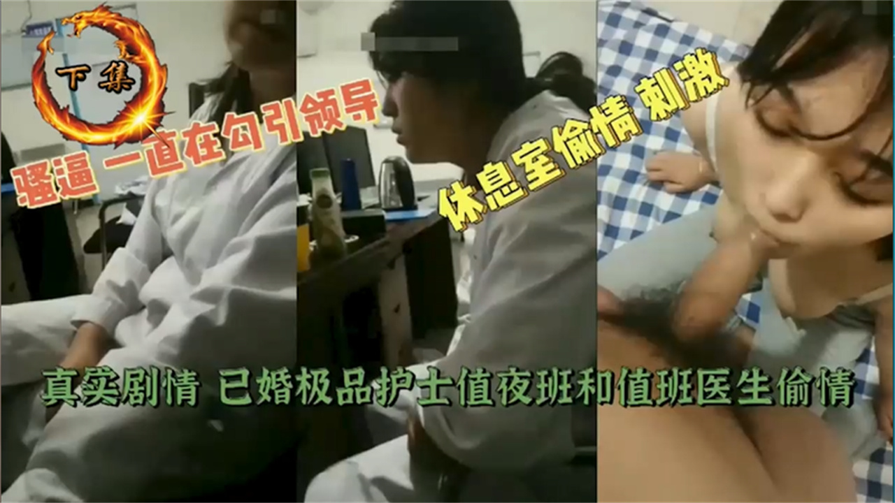 已婚值班小护士偷情，趁天黑一直露大腿勾引领导 休息室一顿猛操