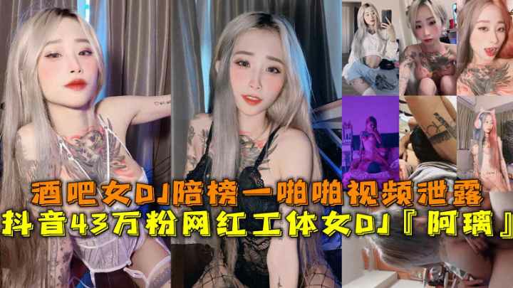 推荐抖音43万粉网红工体女DJ『阿璃』酒吧女DJ陪榜━啪啪视频泄露-黑料 网红 S