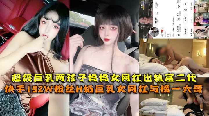 推荐快手192W粉丝H奶巨乳女网红两孩子妈妈私下约炮出轨富二代-黑料 网红 B