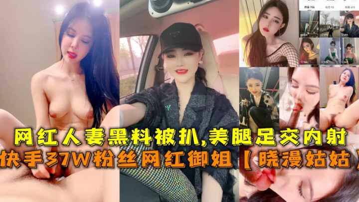 推荐快手37W粉丝网红人妻『晓漫姑姑』黑料被扒美腿足交内射-黑料 网红 S