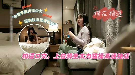 白皙丰满肉欲少女，花胸纹身肥臀嫩穴，扣逼口交，上位骑坐大力猛操高速抽插=探花