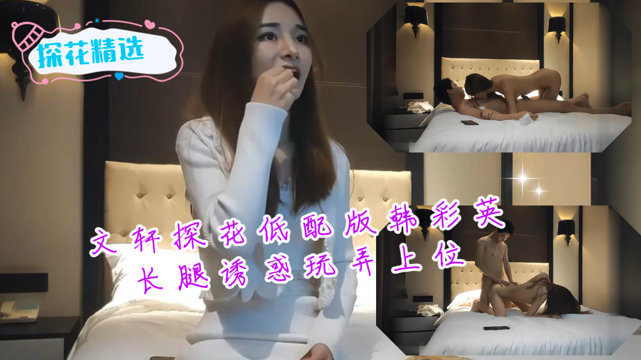 文轩探花低配版韩彩英长腿诱惑玩弄上位