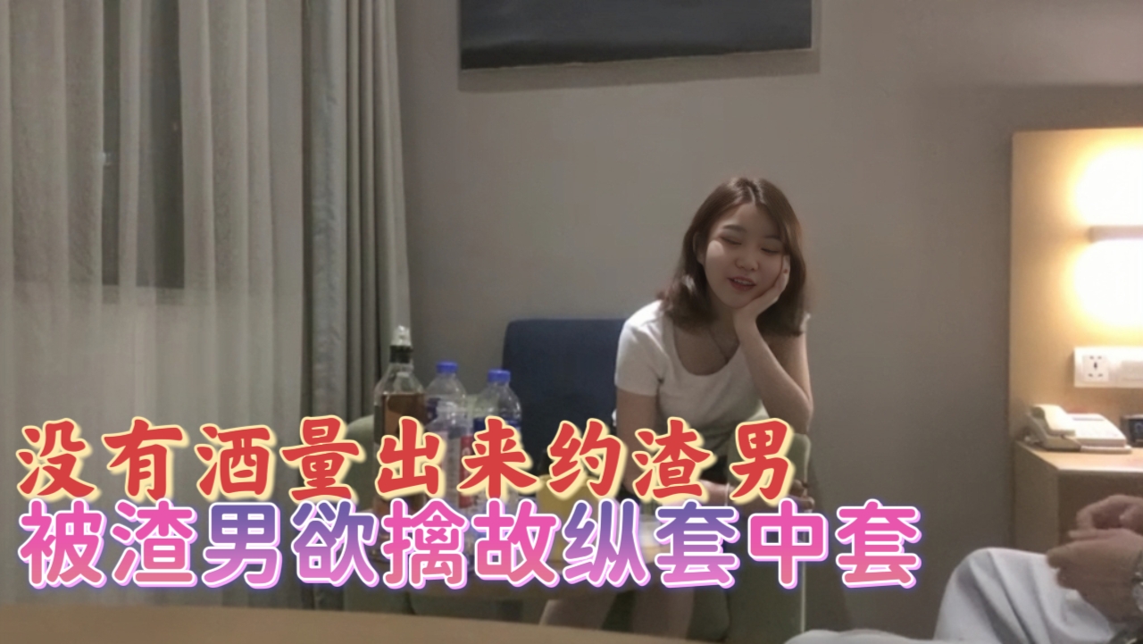没有酒量出来约渣男，被渣男欲擒故纵套中套