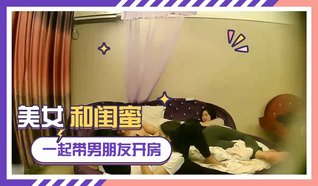 美女和女闺蜜一起带着男友酒店开 探花