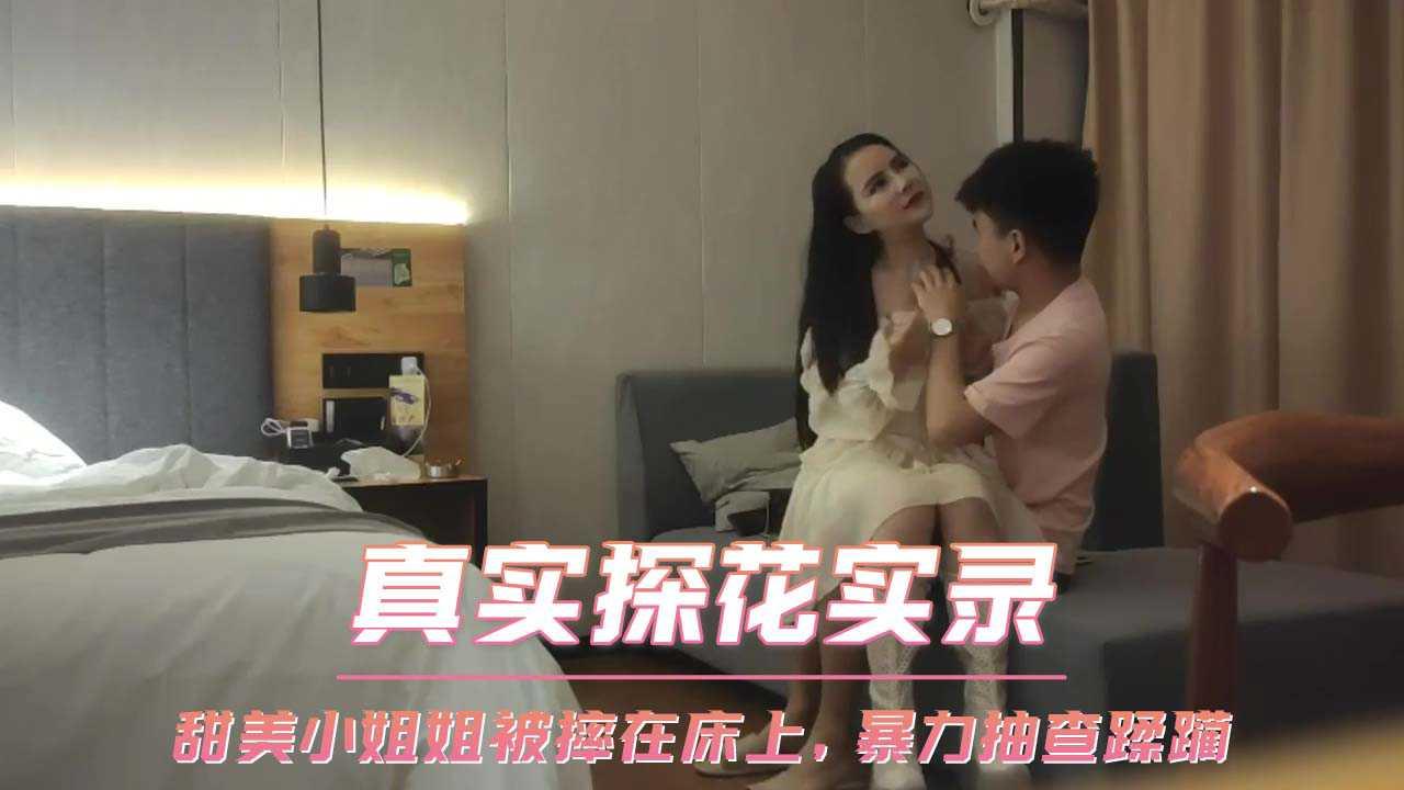 真实探花实录 甜美小姐姐被摔在床上，暴力抽查蹂躏