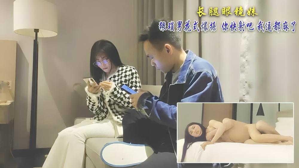 长腿眼镜妹 猥琐男花式爆操 你快射吧 我逼都麻了