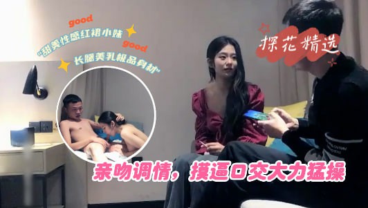 甜美性感红裙小妹，长腿美乳极品身材，亲吻调情，摸逼口交大力猛操=探花