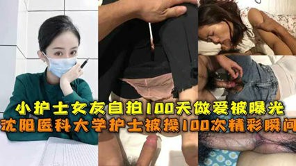 独家流出沈阳医科大护士被操精彩瞬间护士女友自拍做爱被曝光