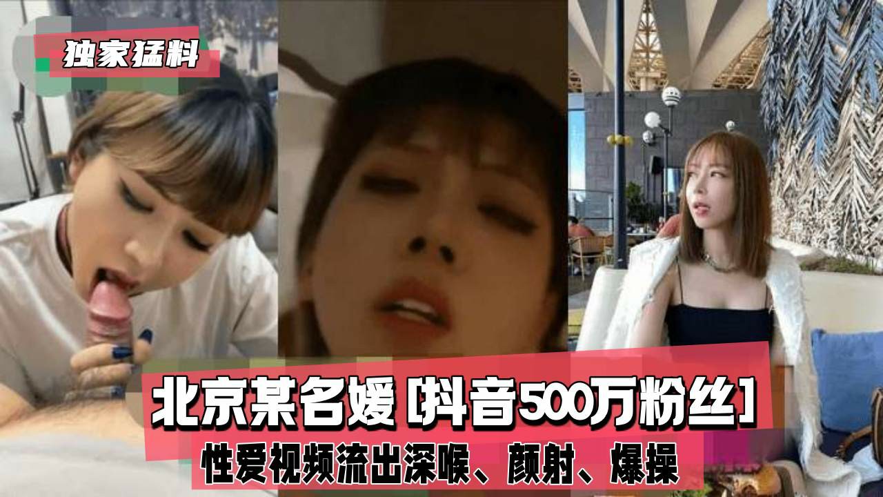 【抖音网红】北京某名媛[抖音500万粉丝]私密视频流出