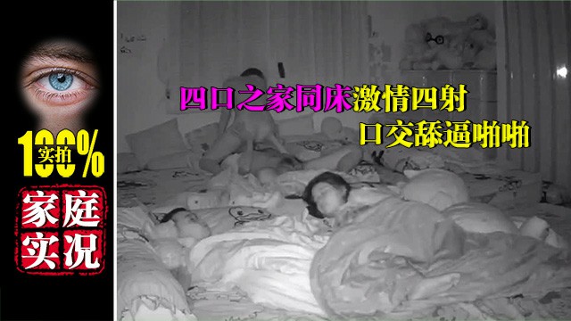 超强摄像头破解四口之家同床激情四射口交舔逼啪啪
