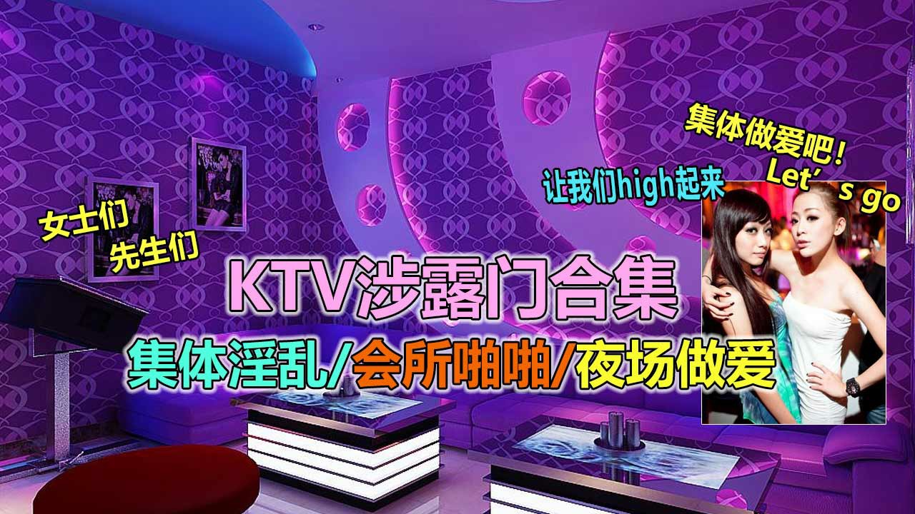 【最强KTV泄露合集】各类淫乱KTV、会所野战、淫荡派对流出