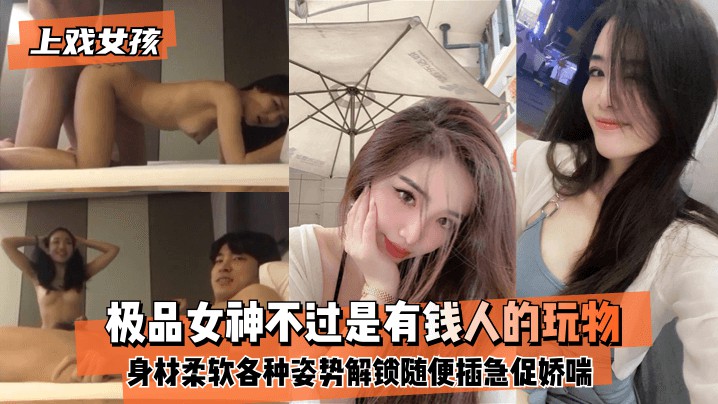 【上戏女孩】极品女神不过是有钱人的玩物~身材好柔软