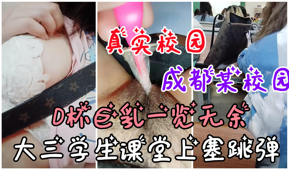 推荐【真实校园】成都某大学，大三学生课堂上塞跳蛋自慰