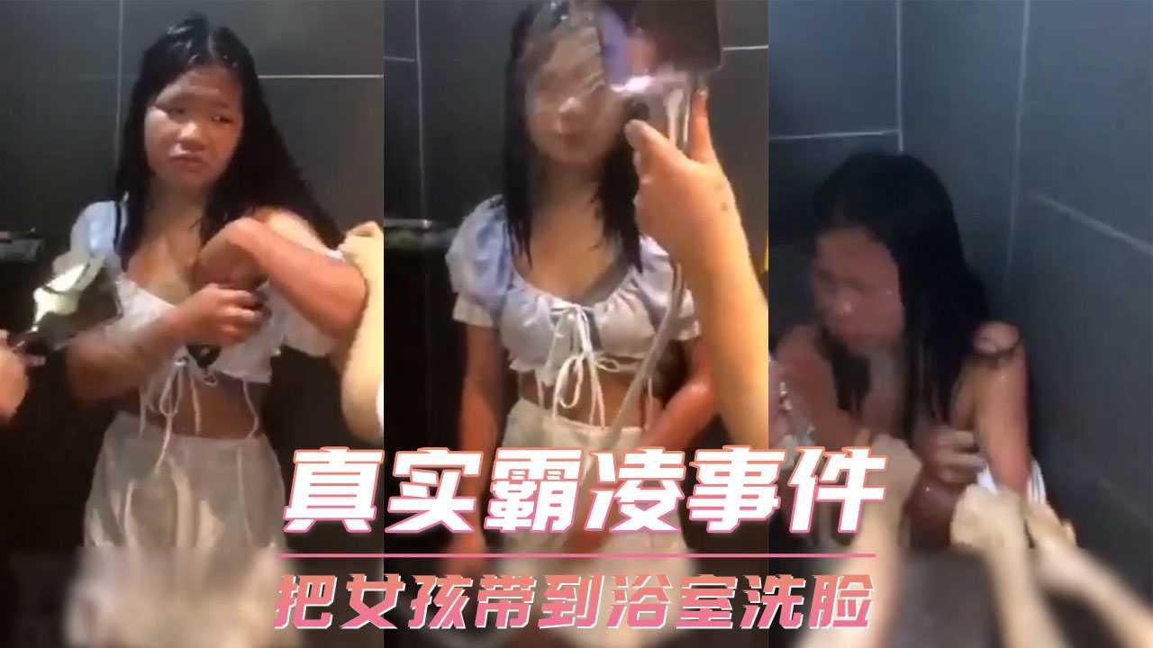 真实霸凌事件-把女孩带到浴室洗脸