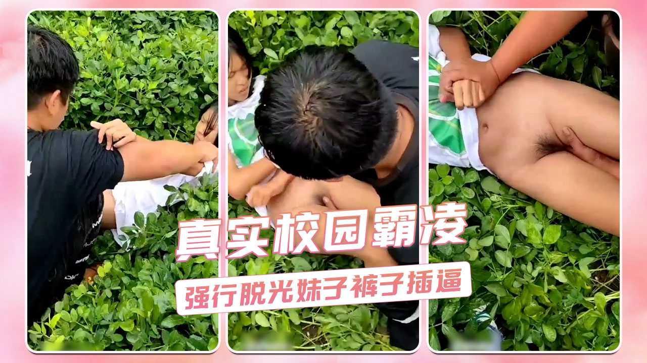 真实校园霸凌 户外强行脱光妹子裤子插逼