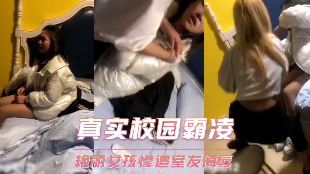 真实校园霸凌 艳丽女孩惨遭室友侮辱