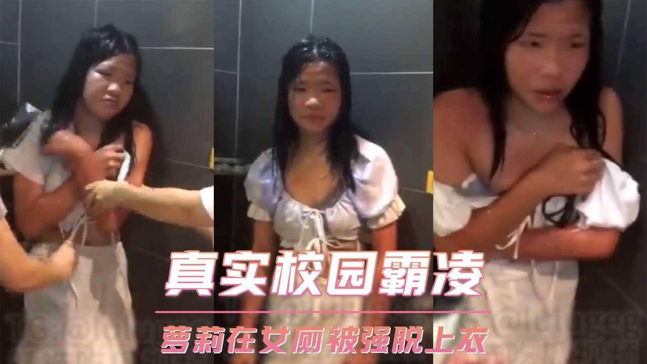 真实校园霸凌 萝莉在女厕被强脱上衣