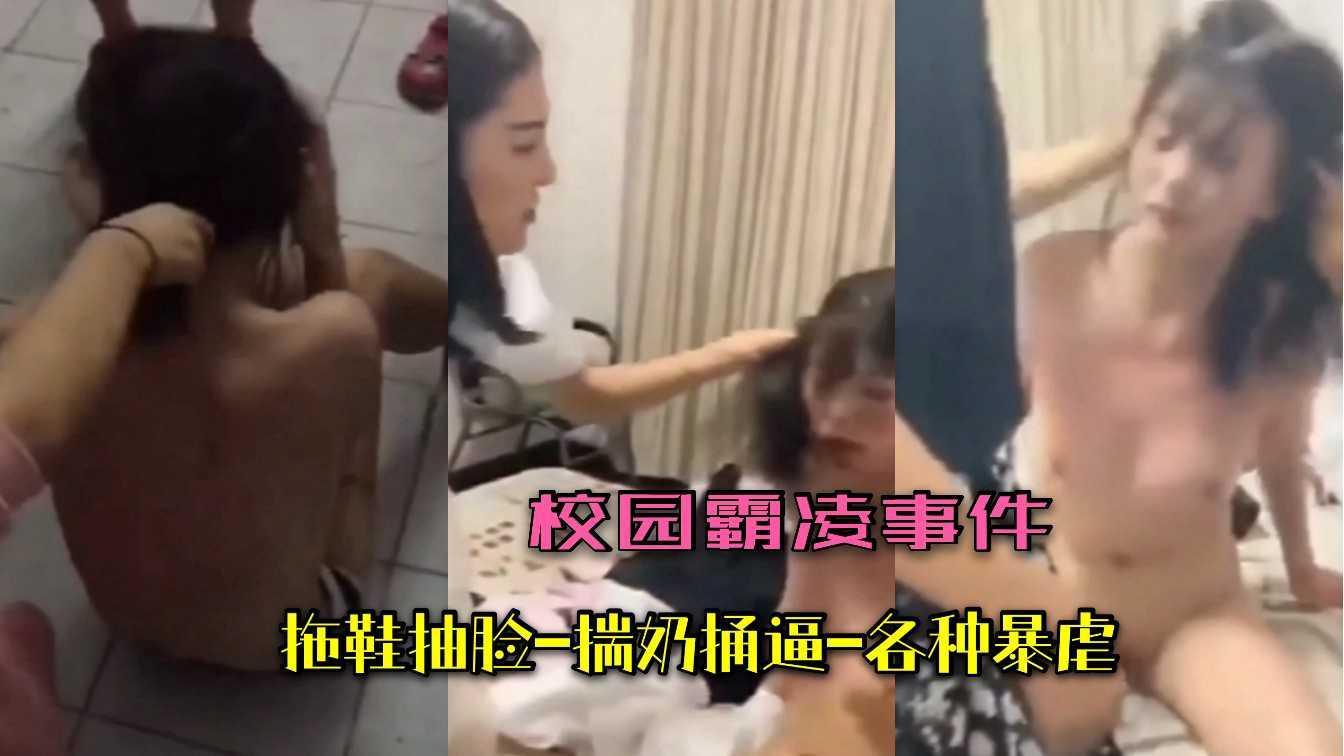 校园霸凌事件！拖鞋抽脸-揣奶捅逼！各种暴虐