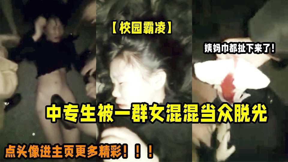 22【校园霸凌】卫生巾都被打飞了！中专学生被一群女混混脱光霸凌